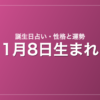 1月8日生まれの誕生日占い｜性格・運勢・相性