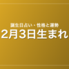 2月3日生まれの誕生日占い|性格・運勢・相性