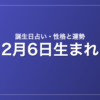 2月6日生まれの誕生日占い|性格・運勢・相性