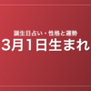 3月1日生まれの誕生日占い|性格・運勢・相性