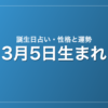 3月5日生まれの誕生日占い｜性格・運勢・相性