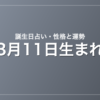 3月11日生まれの誕生日占い｜性格・運勢・相性