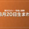 3月20日生まれの誕生日占い｜性格・運勢・相性
