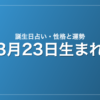 3月23日生まれの誕生日占い｜性格・運勢・相性