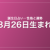 3月26日生まれの誕生日占い｜性格・運勢・相性