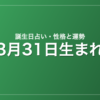 3月31日生まれの誕生日占い｜性格・運勢・相性