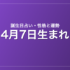4月7日生まれの誕生日占い｜性格・運勢・相性