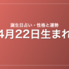 4月22日生まれの誕生日占い|性格・運勢・相性