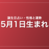 5月1日生まれの誕生日占い｜性格・運勢・相性