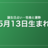 5月13日生まれの誕生日占い｜性格・運勢・相性