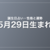 5月29日生まれの誕生日占い|性格・運勢・相性