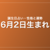 6月2日生まれの誕生日占い｜性格・運勢・相性