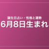 6月8日生まれの誕生日占い｜性格・運勢・相性