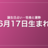 6月17日生まれの誕生日占い|性格・運勢・相性