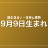 9月9日生まれの誕生日占い|性格・運勢・相性