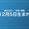 12月5日生まれの誕生日占い｜性格・運勢・相性