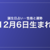 12月6日生まれの誕生日占い｜性格・運勢・相性