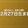 12月27日生まれの誕生日占い｜性格・運勢・相性